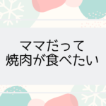 ママだって焼肉が食べたい