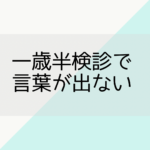 一歳半検診で言葉が出ない